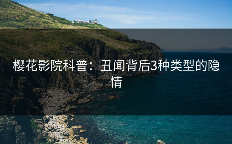 樱花影院科普：丑闻背后3种类型的隐情