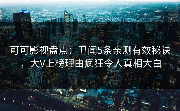 可可影视盘点：丑闻5条亲测有效秘诀，大V上榜理由疯狂令人真相大白