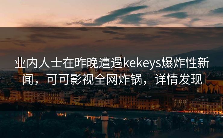 业内人士在昨晚遭遇kekeys爆炸性新闻，可可影视全网炸锅，详情发现