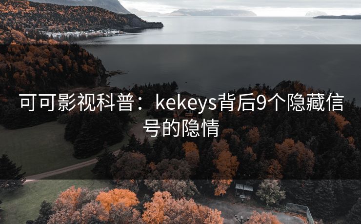 可可影视科普：kekeys背后9个隐藏信号的隐情