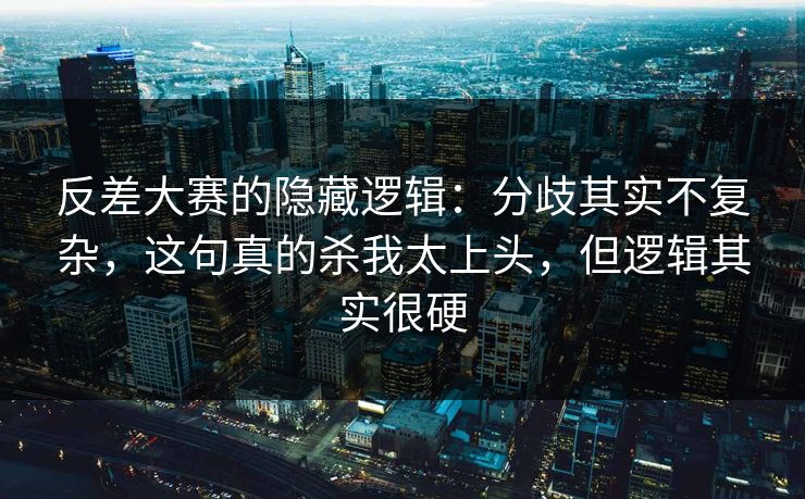 反差大赛的隐藏逻辑：分歧其实不复杂，这句真的杀我太上头，但逻辑其实很硬